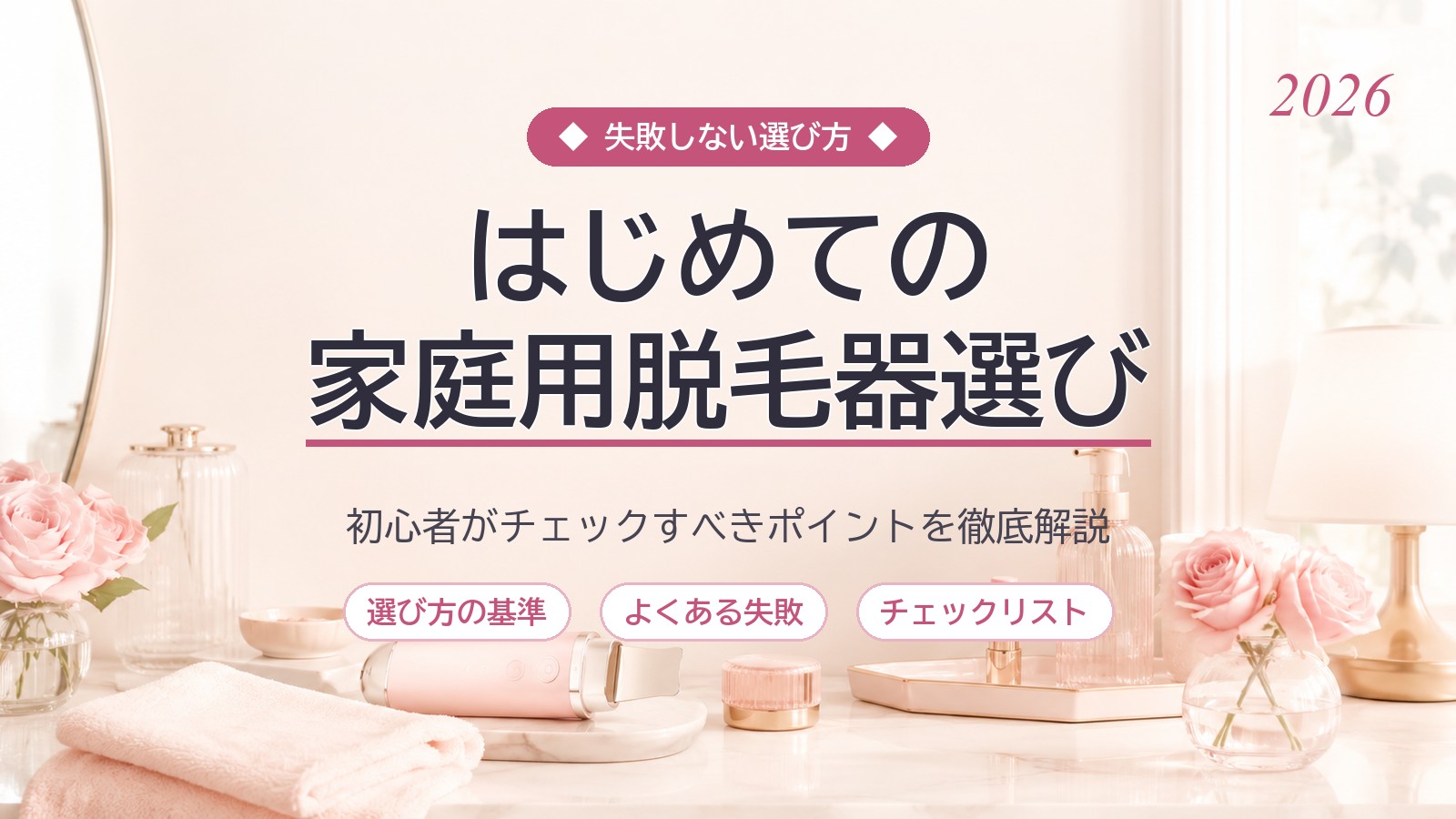 【2026年版】家庭用脱毛器の初心者向けおすすめの選び方｜失敗しない7つの基準を徹底解説